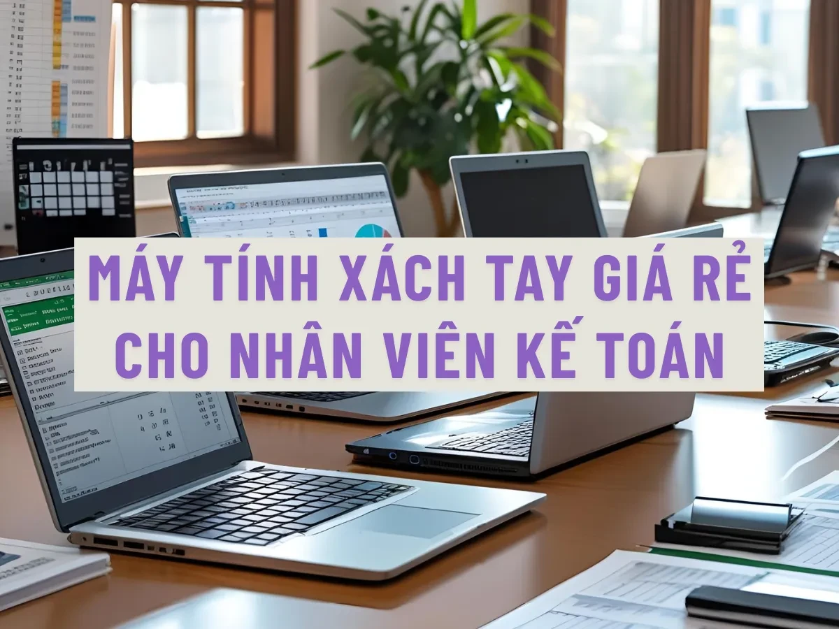 Nhu cầu thực tế của kế toán văn phòng với laptop giá rẻ