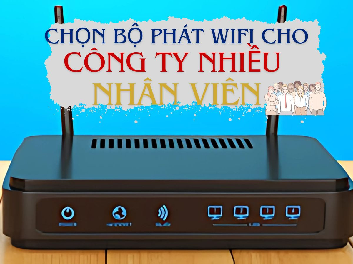 Cách chọn bộ phát WiFi phù hợp cho công ty có nhiều nhân viên