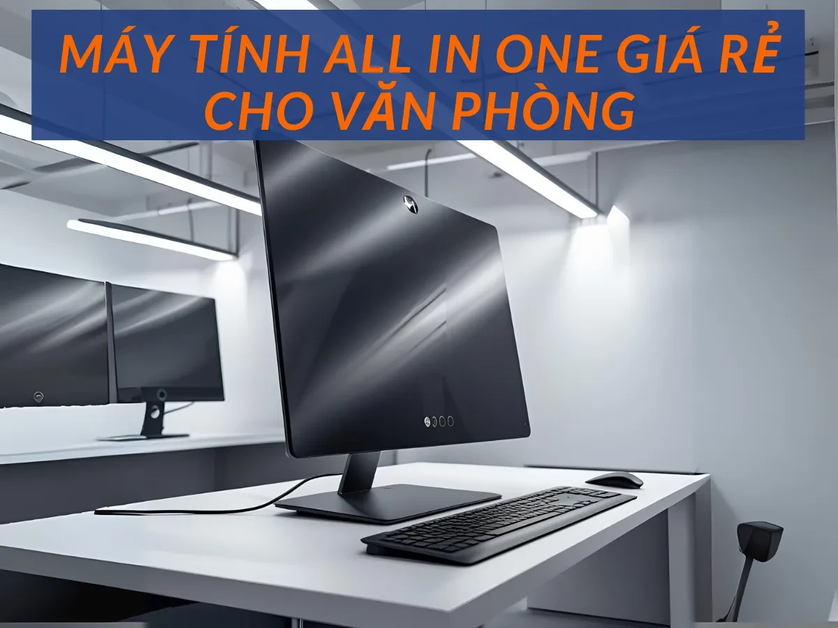 Vì Sao Văn Phòng Chọn Máy Tính All In One Giá Rẻ