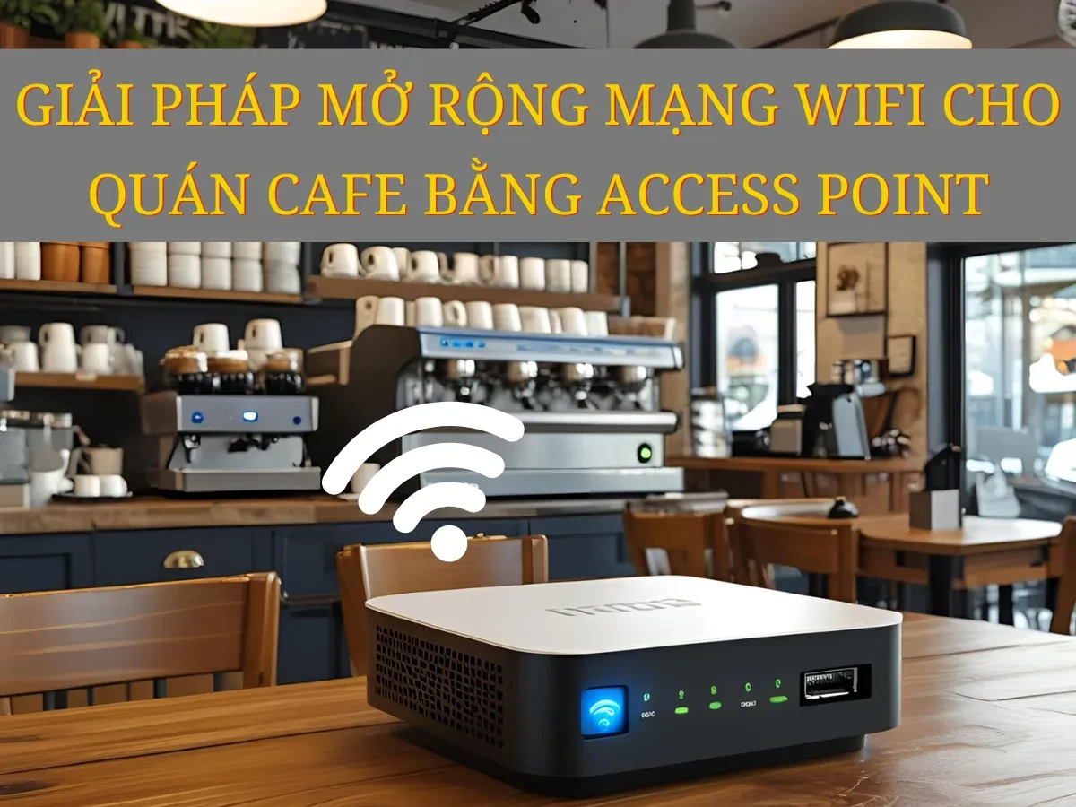 Tổng quan về nhu cầu mở rộng mạng Wifi trong quán cafe