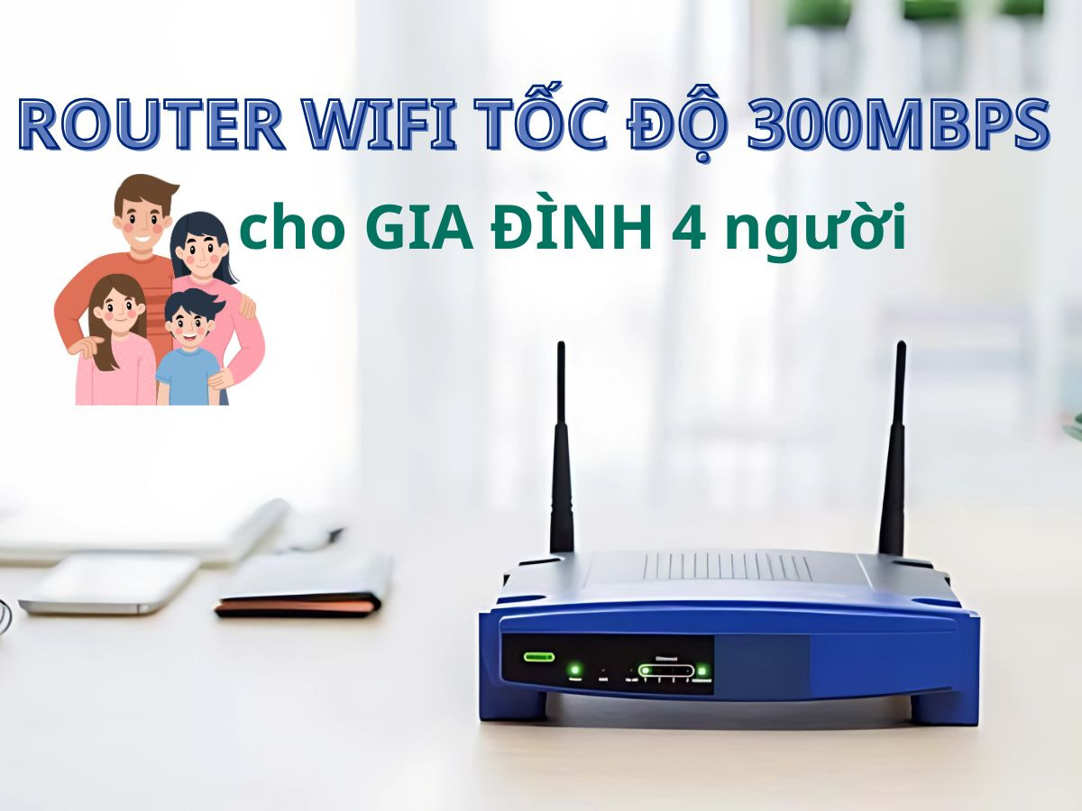 Router Wifi tốc độ 300Mbps liệu có đủ cho gia đình 4 người?