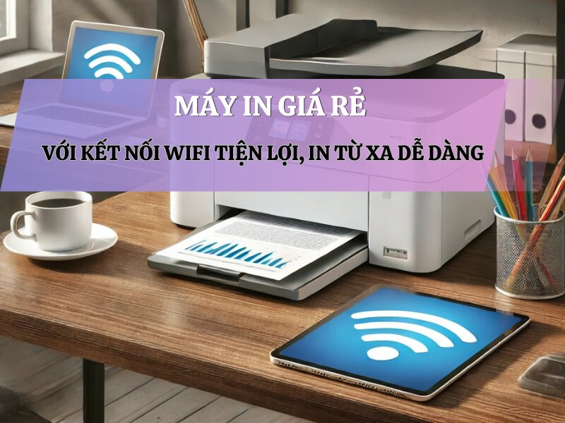 Máy in giá rẻ với kết nối WiFi tiện lợi, in từ xa dễ dàng