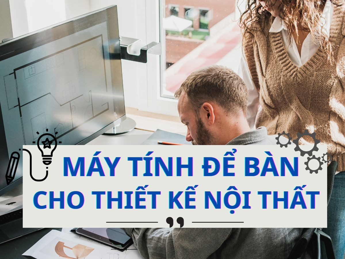 Máy tính để bàn cho công việc thiết kế nội thất chuyên sâu