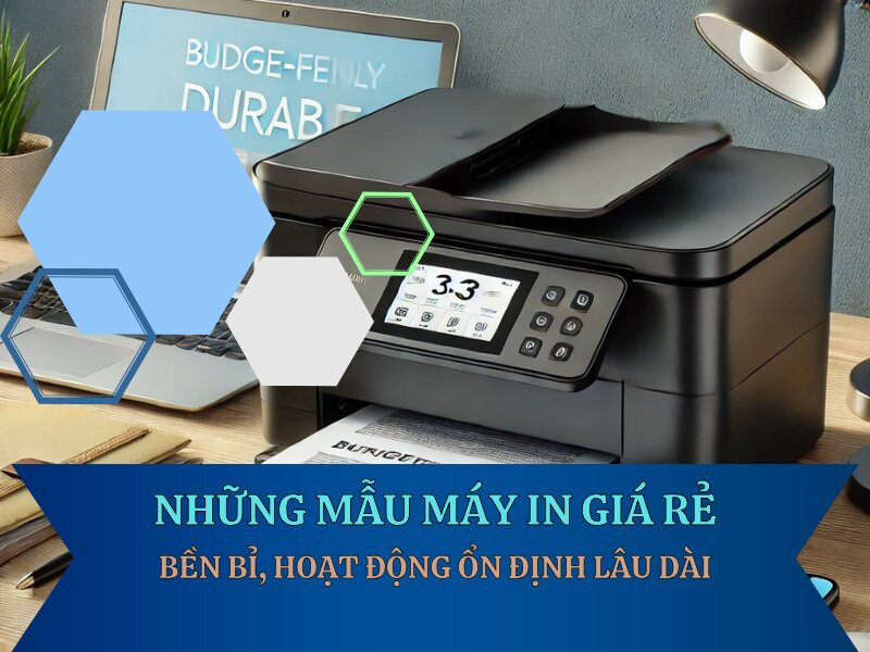Những mẫu máy in giá rẻ bền bỉ, hoạt động ổn định lâu dài
