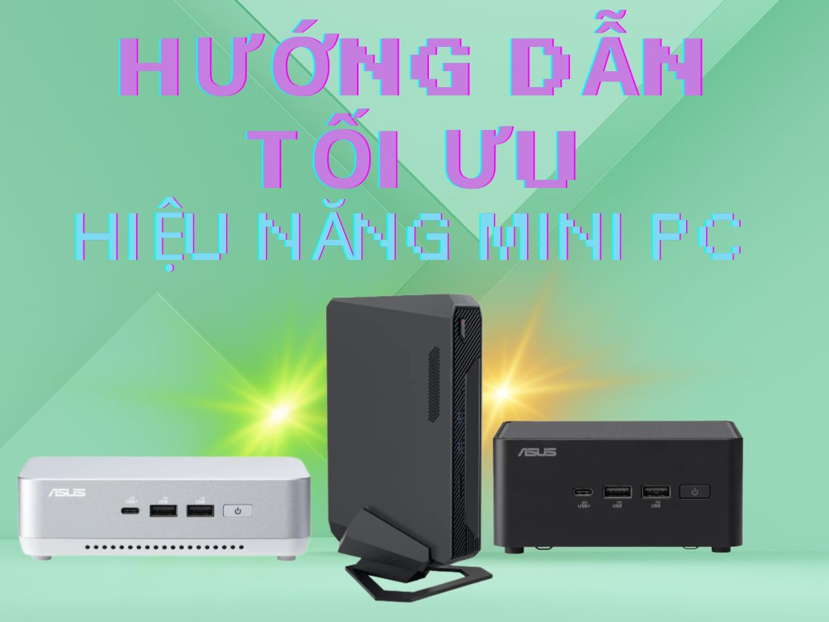 Hướng dẫn tối ưu hiệu năng Mini PC