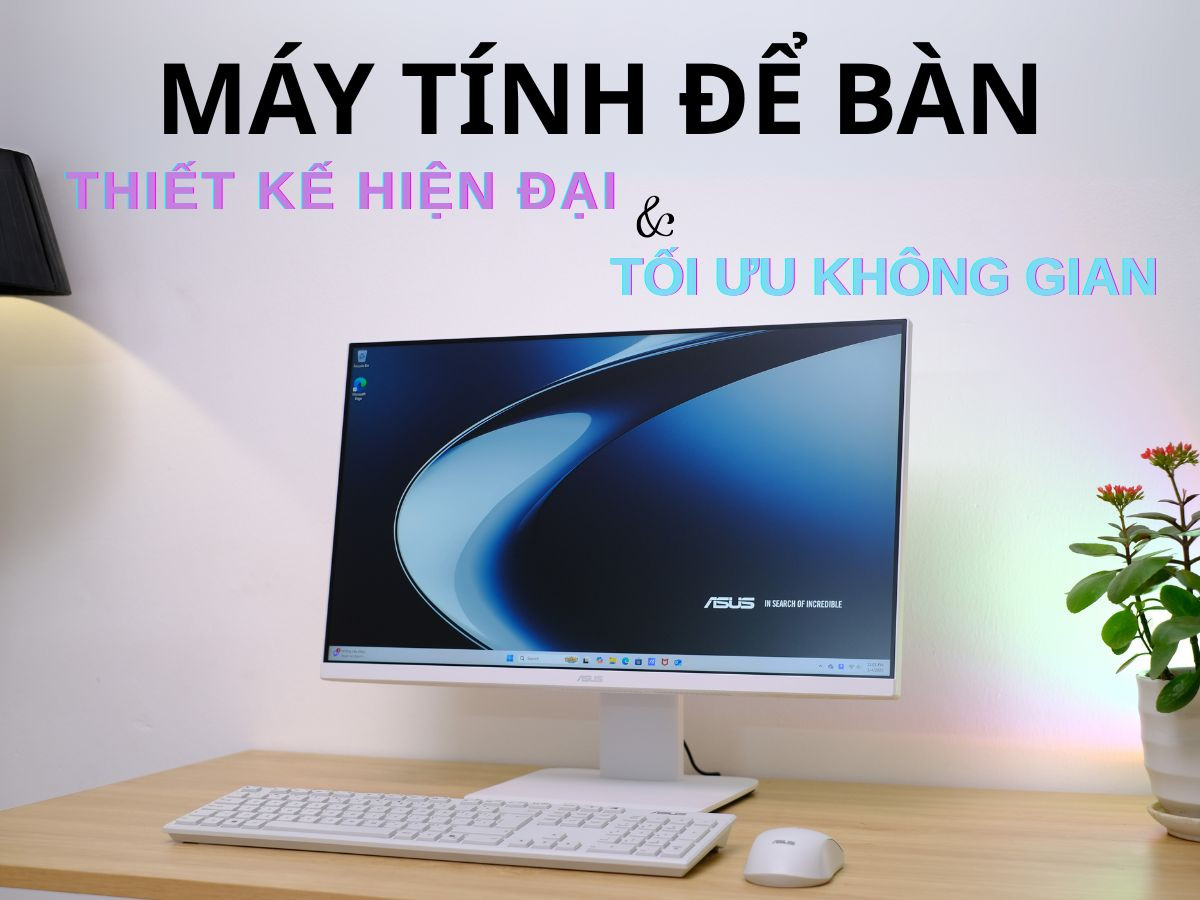 Máy tính để bàn với thiết kế hiện đại, tối ưu không gian