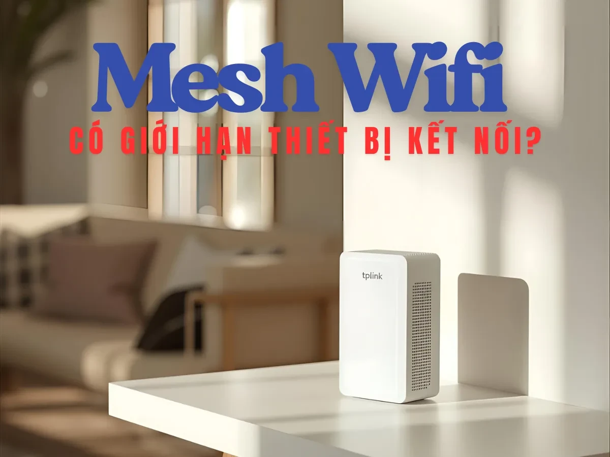 Giới hạn kết nối của mesh wifi: Có nhưng không 