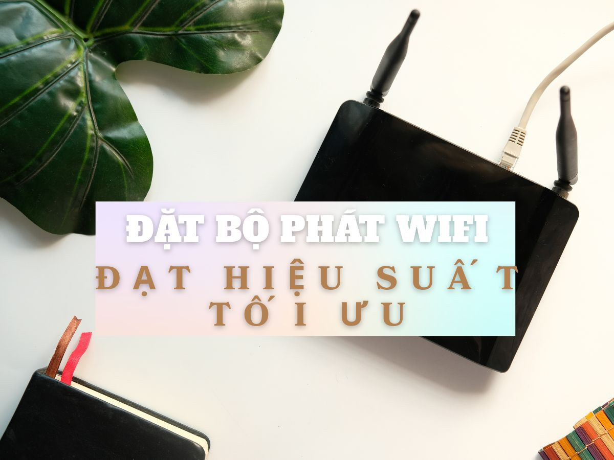 Vị trí đặt bộ phát WiFi để đạt hiệu suất tối ưu