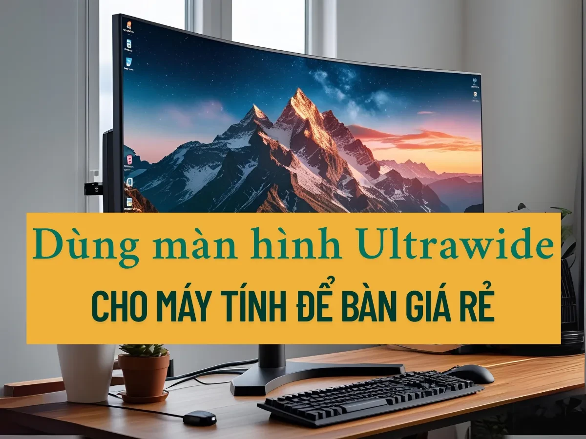 Có nên dùng màn Ultrawide cho máy tính để bàn giá rẻ?