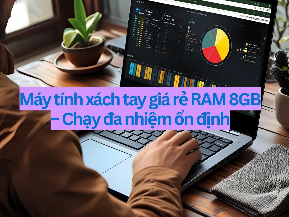 Tổng quan về máy tính xách tay giá rẻ RAM 8GB