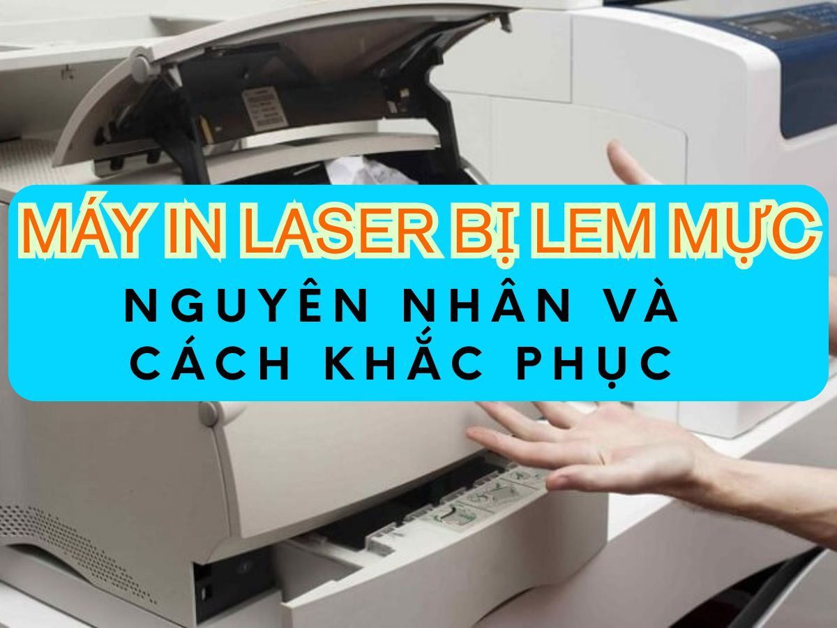 Tại sao máy in laser bị lem mực? Nguyên nhân và cách khắc phục