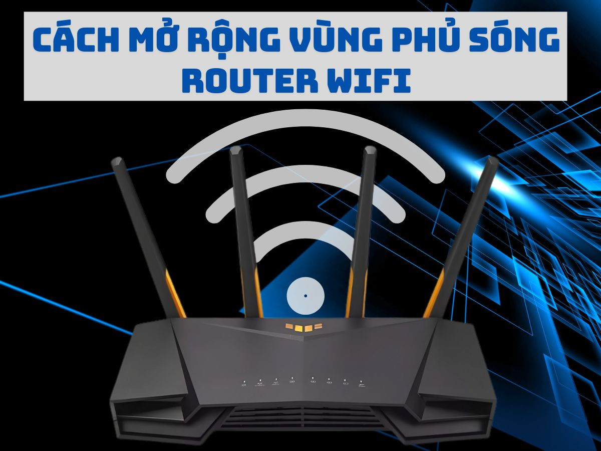 Cách mở rộng vùng phủ sóng Router Wifi không cần thêm thiết bị