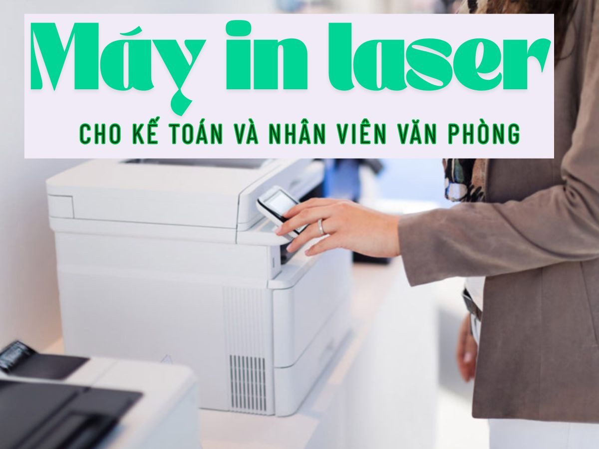 Máy in laser cho kế toán & nhân viên văn phòng – Model nào phù hợp nhất?