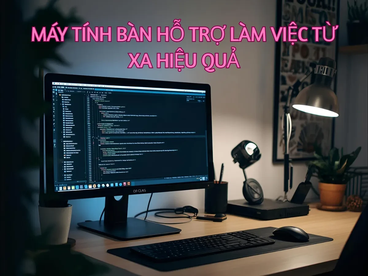 Cấu hình máy tính bàn phù hợp cho từng nhóm người dùng làm việc từ xa
