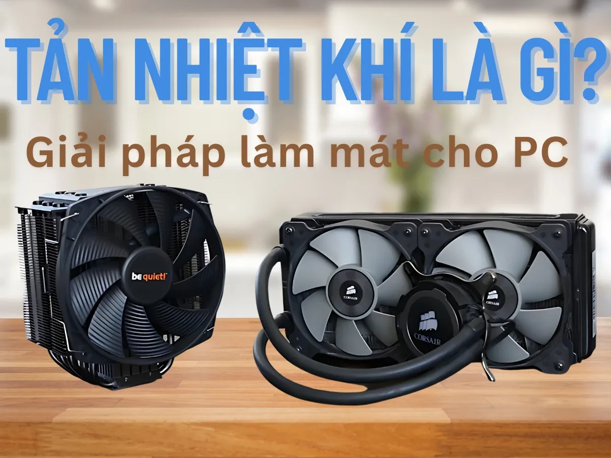 Tản nhiệt khí là gì? Giải pháp làm mát phổ biến cho PC