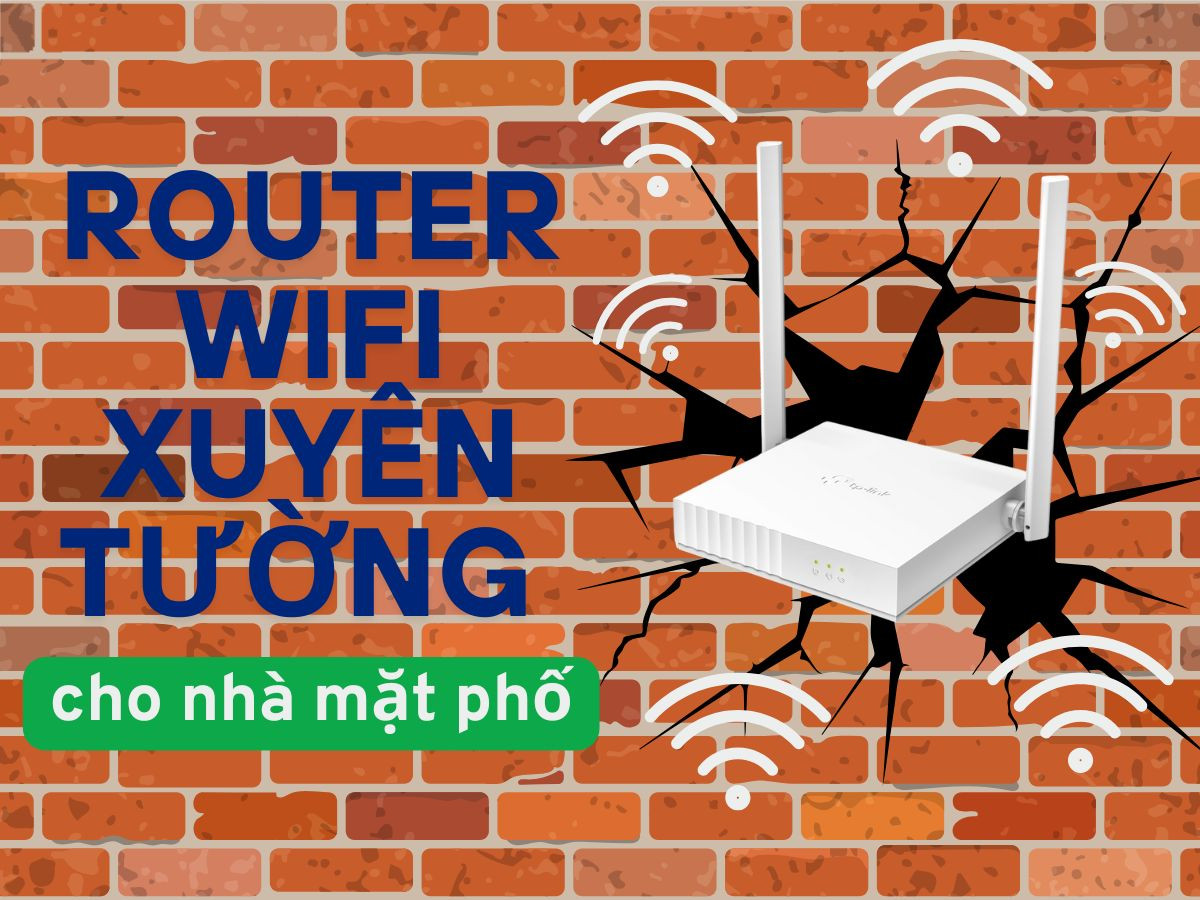 Mẹo chọn Router Wifi xuyên tường cực khỏe cho nhà phố