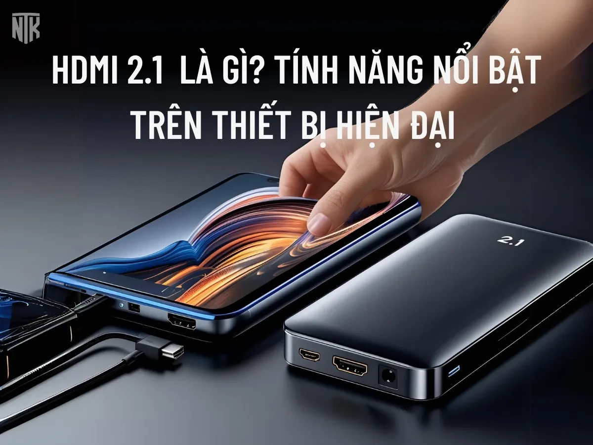 HDMI 2.1 là gì? Tính năng nổi bật trên thiết bị hiện đại