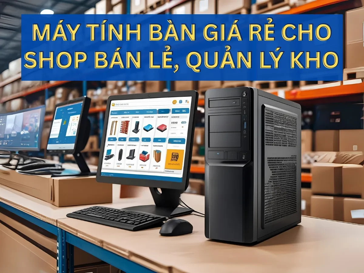  Nhu cầu máy tính bàn trong môi trường shop và kho hàng