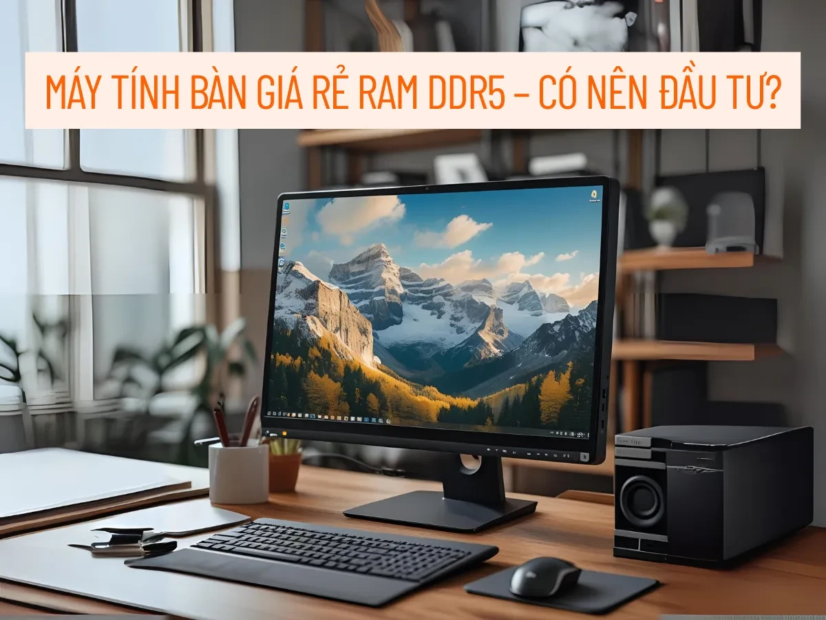 Sự khác biệt giữa RAM DDR5 và DDR4 trên máy tính bàn giá rẻ