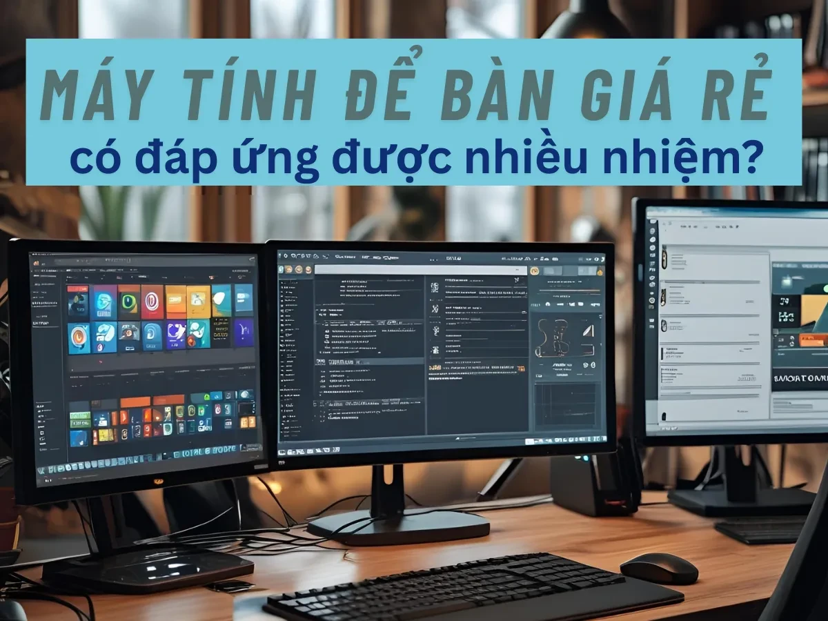 Máy tính để bàn giá rẻ có đáp ứng được nhiều nhiệm?