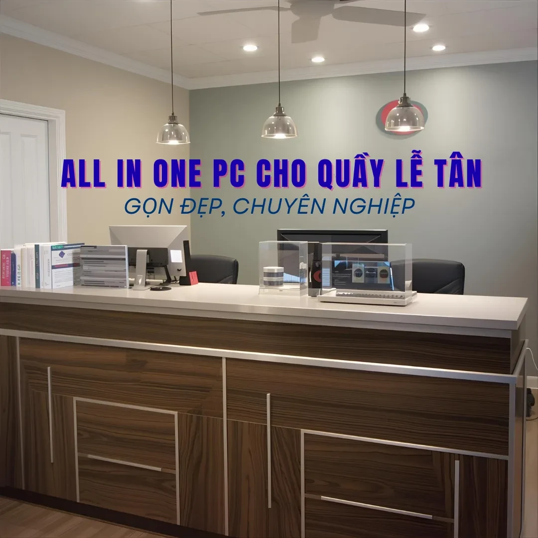 Ưu điểm khiến All In One PC trở thành lựa chọn tối ưu cho lễ tân