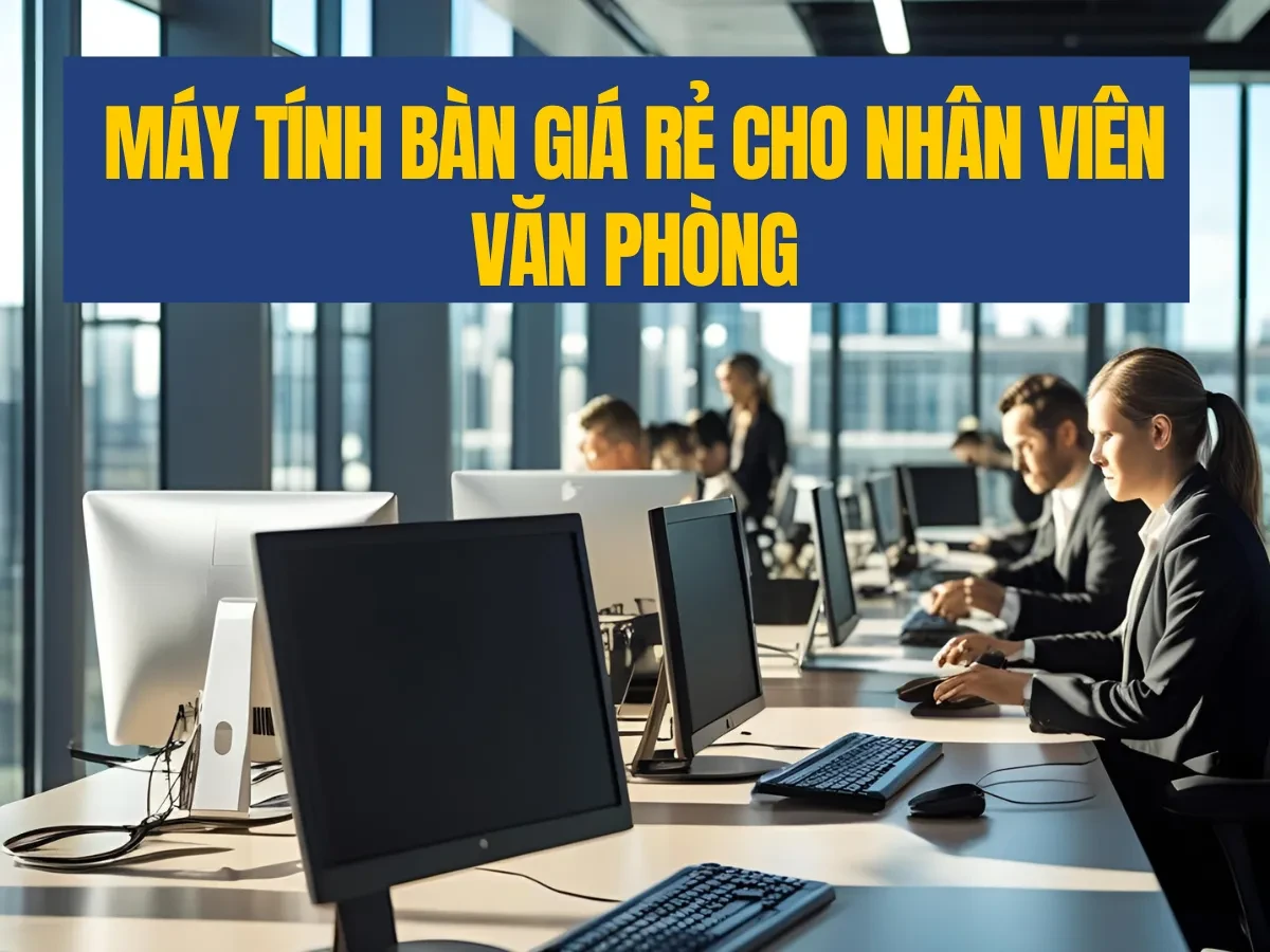 Nhân viên văn phòng cần máy như thế nào? Không cần mạnh, chỉ cần đúng