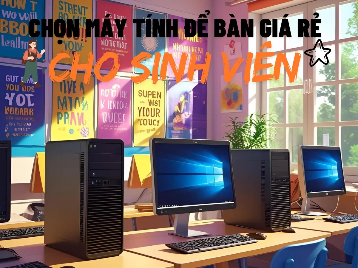 Máy tính để bàn giá rẻ cho sinh viên – Chọn sao cho đúng?