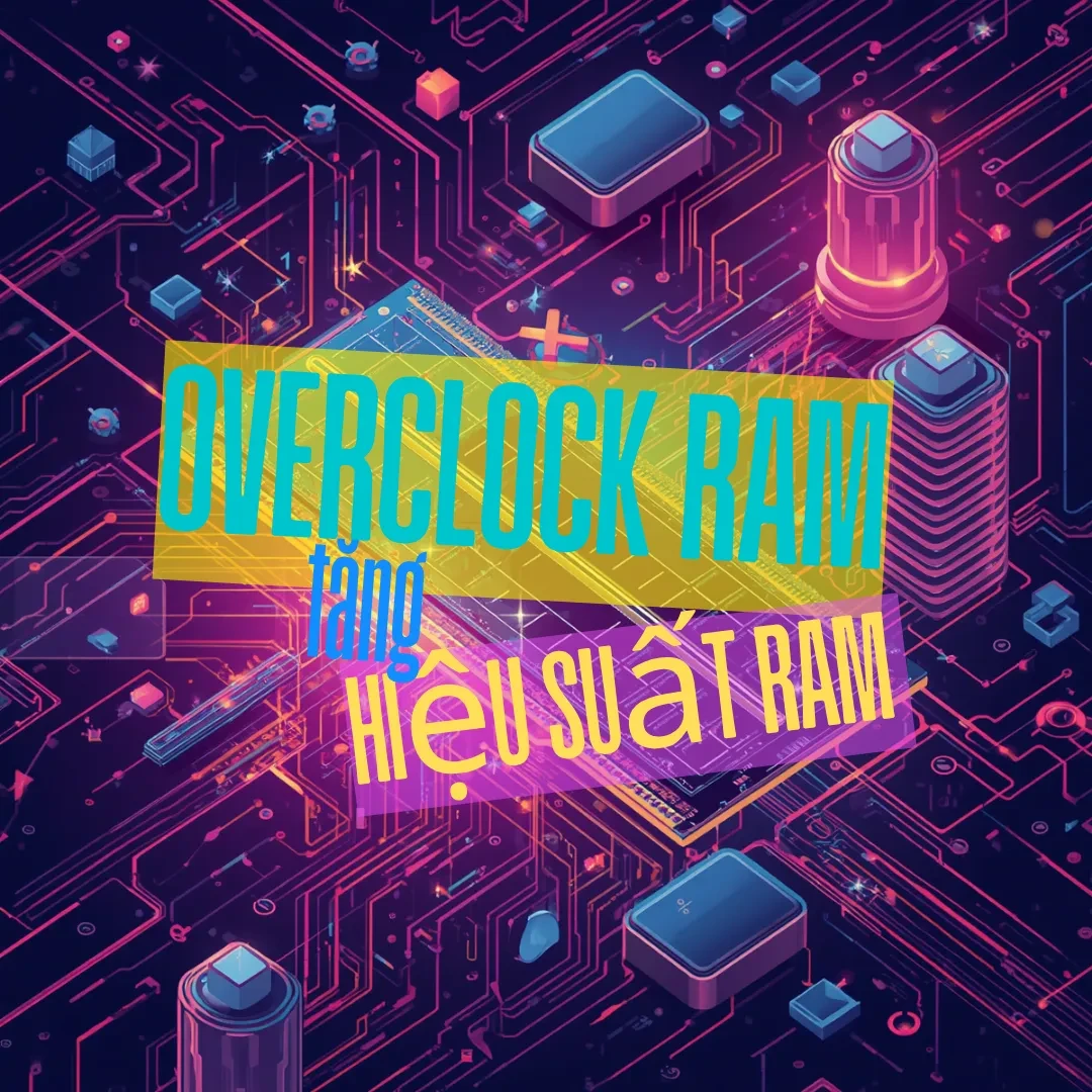 Overclock RAM là gì? Cách tăng hiệu suất RAM cho máy tính