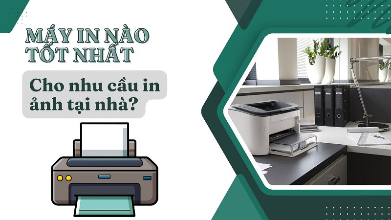 Máy in nào tốt cho nhu cầu in ảnh tại nhà?