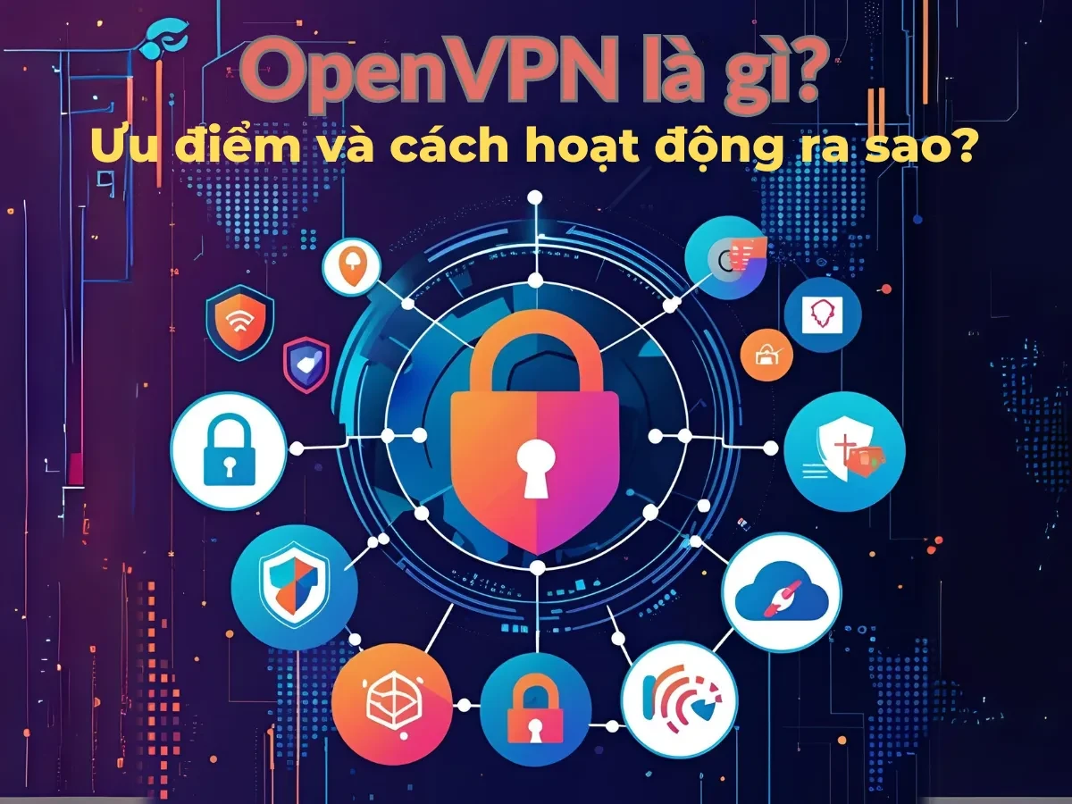 OpenVPN là gì? Ưu điểm và cách hoạt động ra sao?
