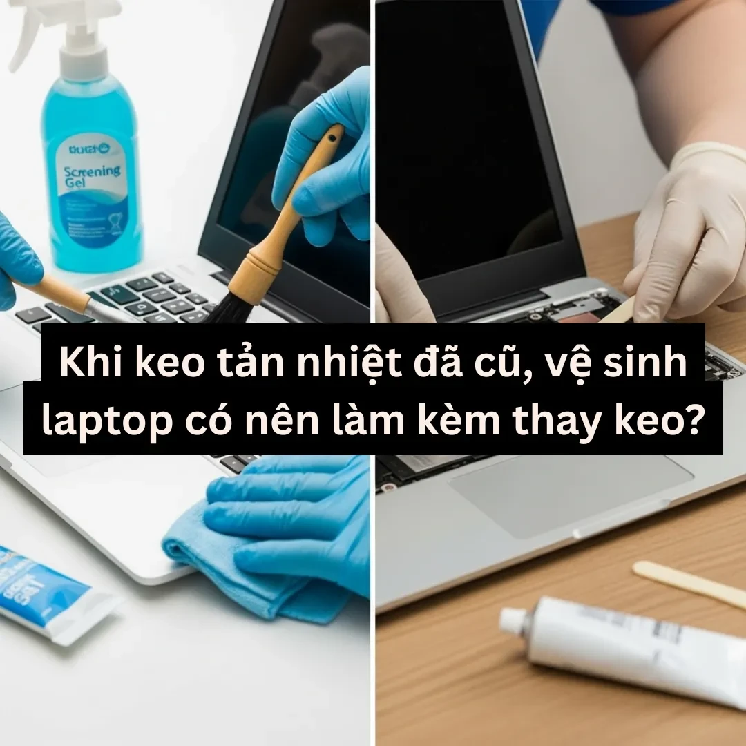 Khi keo tản nhiệt đã cũ, vệ sinh Laptop có nên làm kèm thay keo?